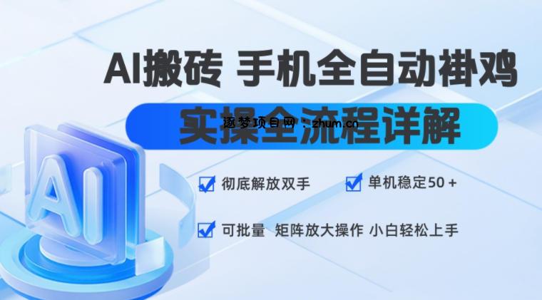 AI搬砖手机全自动褂鸡，实操全流程详解，彻底解放双手，单机稳定50+，可批量矩阵放大操作，小白轻松上手【揭秘】-逐梦项目网