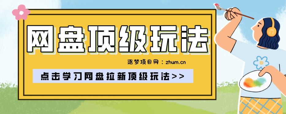 零门槛轻资产创业，一部手机就能做的网盘拉新“神级赛道”玩法，简单粗暴月入10000+-逐梦项目网