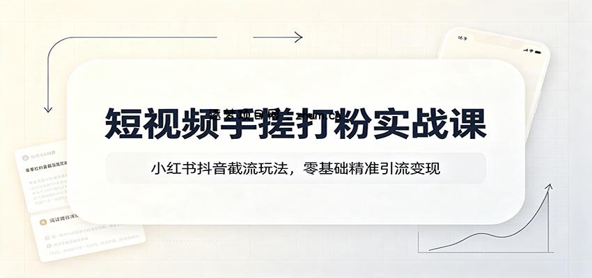 短视频手搓打粉实战课:小红书抖音截流玩法,零基础精准引流变现-逐梦项目网