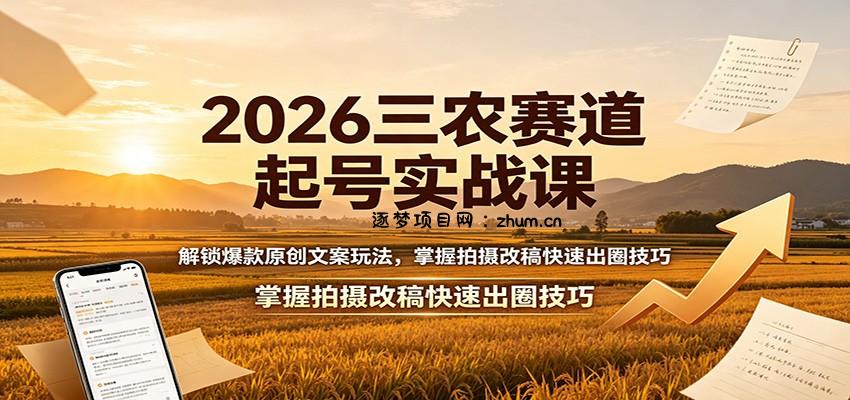 2026三农赛道起号实战课：解锁爆款原创文案玩法，掌握拍摄改稿快速出圈技巧-逐梦项目网