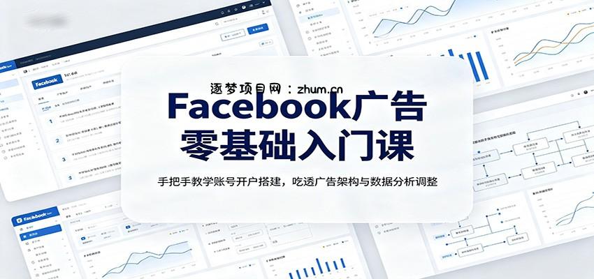 Facebook广告零基础入门课：手把手教学账号开户搭建，吃透广告架构与数据分析调整-逐梦项目网