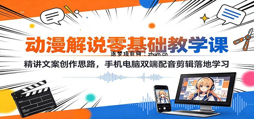 动漫解说零基础教学课：精讲文案创作思路，手机电脑双端配音剪辑落地学习-逐梦项目网