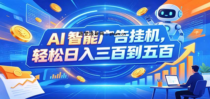 AI智能广告挂机，24小时自动跑，日入300-500，新手零门槛-逐梦项目网
