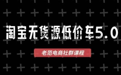 老范电商·淘宝无货源教程(更新7月)-逐梦项目网