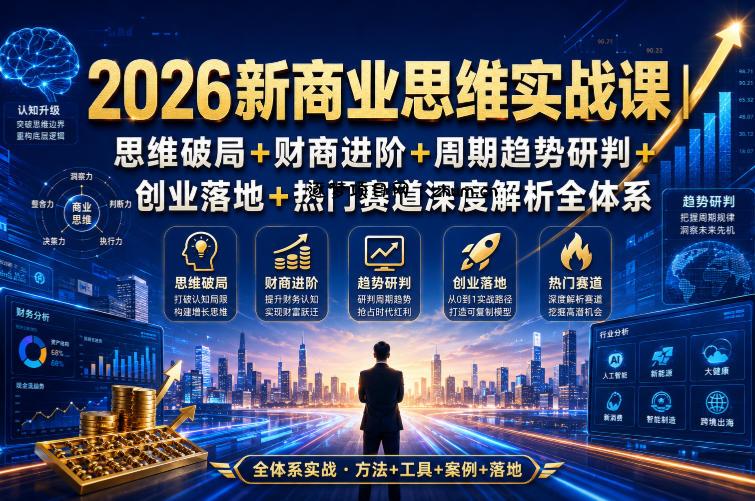 2026新商业思维实战课|思维破局+财商进阶+周期趋势研判+创业落地+热门赛道深度解析全体系-逐梦项目网