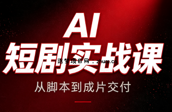 AI短剧实战课:从脚本到成片交付-逐梦项目网