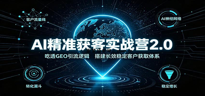 AI精准获客实战营2.0:吃透GEO引流逻辑,搭建长效稳定客户获取体系-逐梦项目网