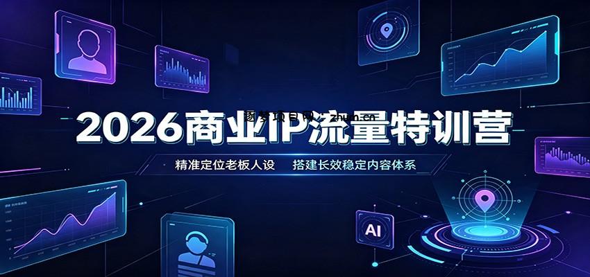 2026商业IP流量特训营:精准定位老板人设,搭建长效稳定内容体系-逐梦项目网