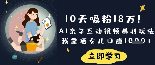 10天吸粉18W！AI亲子互动视频暴利玩法，我靠晒女儿日入数张-逐梦项目网