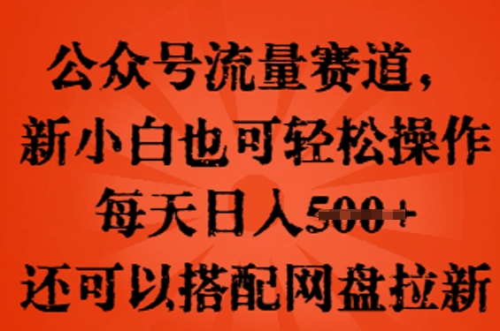 公众号流量赛道，新人小白也可轻松上手操作，每天日入100+，还可以搭配网盘拉新-逐梦项目网