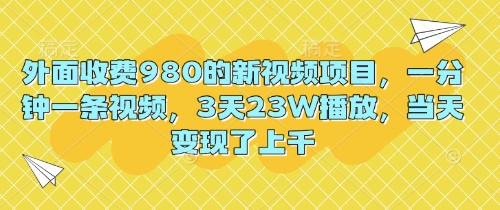 外面收费980的新视频项目，一分钟一条视频，3天23W播放，当天变现了上千-逐梦项目网