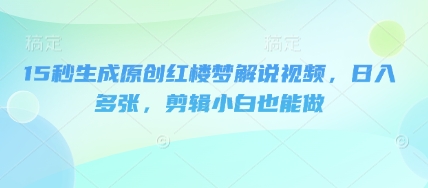 15秒生成原创红楼梦解说视频，日入多张，剪辑小白也能做-逐梦项目网
