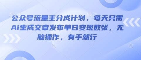公众号流量主分成计划，每天只需Ai生成文章发布单日变现数张，无脑操作，有手就行-逐梦项目网