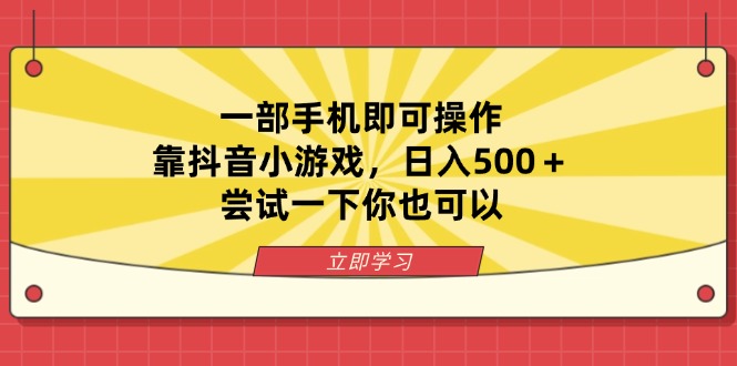 （14206期）一部手机即可操作，靠抖音小游戏，日入500＋，尝试一下你也可以-逐梦项目网