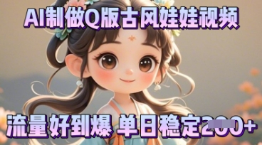 利用AI制做Q版古风娃娃视频，只需三步新手也能做出流量好到爆-逐梦项目网