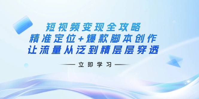 （14159期）短视频变现全攻略：精准定位+爆款脚本创作，让流量从泛到精层层穿透-逐梦项目网