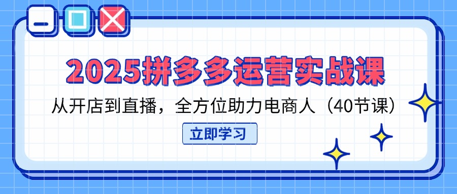（14259期）2025拼多多运营实战课，从开店到直播，全方位助力电商人（40节课）-逐梦项目网