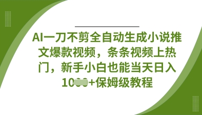 AI一刀不剪全自动生成小说推文爆款视频，条条视频上热门，新手小白也能当天日入数张-逐梦项目网