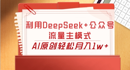 利用DeepSeek+公众号流量主模式，AI原创轻松月入1w+-逐梦项目网