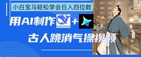 AI古人跳消气操视频制作,deepseek+即梦,小白宝马轻松学会日入四位数-逐梦项目网
