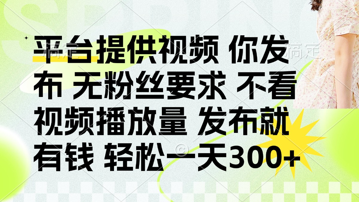 （14224期）发布平台提供视频就有钱 无粉丝要求 不看视频播放量 发布就有钱 一天300+-逐梦项目网