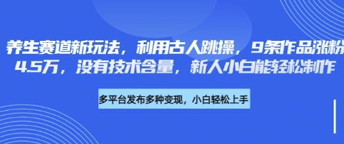养生赛道新玩法，利用古人跳操，9条作品涨粉4.5W，没有技术含量，新人小白能轻松制作-逐梦项目网