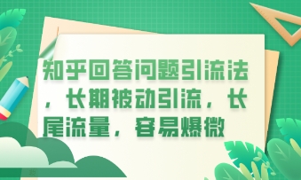 知乎回答问题引流法，长期被动引流，长尾流量，私域变现必学课程-逐梦项目网