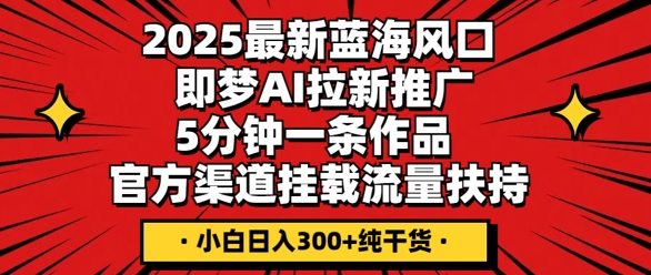 2025最新蓝海风口,即梦AI拉新推广,5分钟一条作品,官方渠道挂载,流量扶持,小白日入3张+纯干货-逐梦项目网