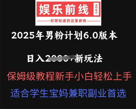 2025年男粉计划6.0版本，日入多张新玩法，保姆级教程新手小白轻松上手，适合学生宝妈兼职副业首选-逐梦项目网