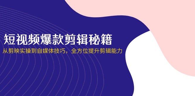 （14244期）短视频爆款剪辑秘籍，从剪映实操到自媒体技巧，全方位提升剪辑能力-逐梦项目网