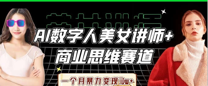 AI数字人美女讲师+商业思维赛道，一个月暴力变现过W+-逐梦项目网