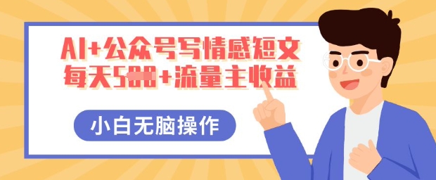 AI+公众号写情感短文，每天5张+流量主收益，多号矩阵无脑操作，小白轻松上手，保姆级教程-逐梦项目网