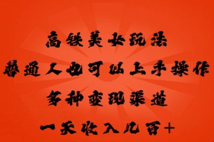 高铁美女玩法，普通人也可以轻松上手，多种渠道变现，一天几张-逐梦项目网