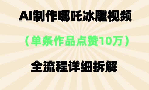 AI哪吒冰雕视频，单条视频点赞10W+，全流程详细拆解-逐梦项目网