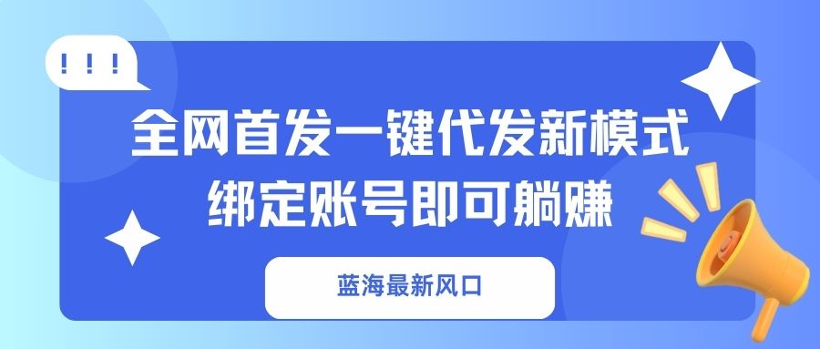 (14183期)蓝海最新风口,全网首发一键代发新模式!绑定账号即可躺赚-逐梦项目网