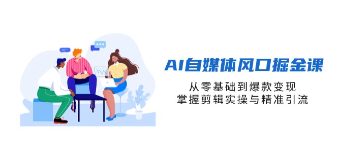 (14329期)AI自媒体风口掘金课,从零基础到爆款变现,掌握剪辑实操与精准引流-逐梦项目网