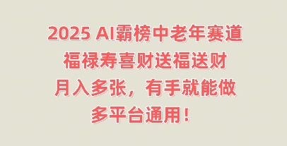 2025AI霸榜中老年赛道，福禄寿喜财送福送财，月入多张，有手就能做，多平台通用!-逐梦项目网