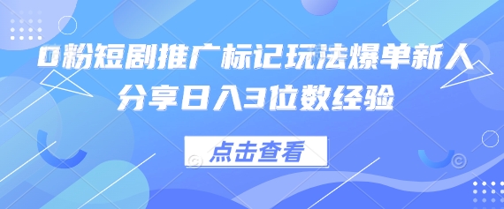 0粉短剧推广标记玩法爆单新人分享日入3位数经验-逐梦项目网