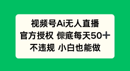 视频号AI无人直播，官方授权  每天50+，不违规 小白也能做-逐梦项目网