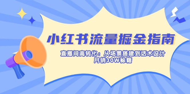 （14174期）小红书流量掘金指南：直播间高转化：从场景搭建到话术设计，月销30W秘籍-逐梦项目网