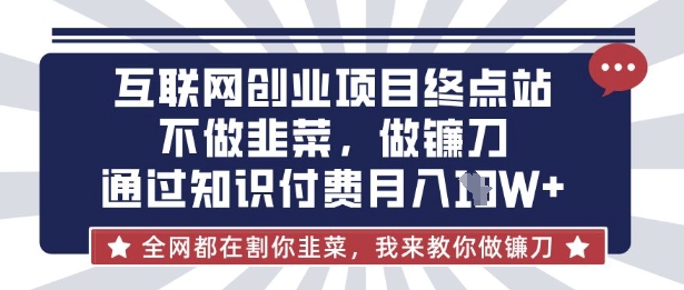 互联网创业尽头-不做韭菜，做镰刀，通过知识付费月入10个【揭秘】-逐梦项目网