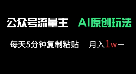 公众号流量主多赛道原创玩法，每天5分钟复制粘贴，月入1w+-逐梦项目网