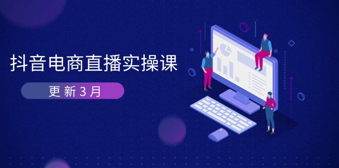 （14253期）抖音电商直播实操课-更新3月 深度剖析算法机制 快速提升直播GMV与带货变现-逐梦项目网
