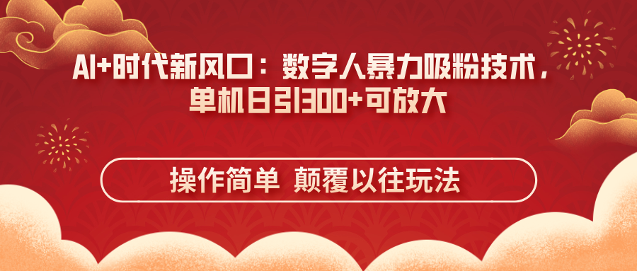 （14304期）AI+时代新风口：数字人暴力吸粉技术，单机日引300+可放大 操作简单  颠…-逐梦项目网