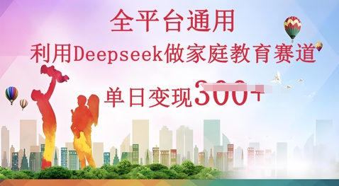 利用Deepseek做家庭教育赛道条条爆款单日变现3张-逐梦项目网