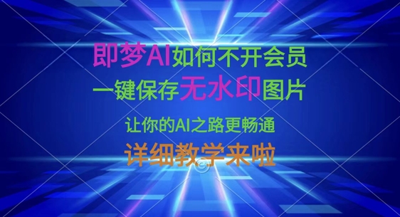 即梦AI如何不开会员，一键保存无水印图片，让你的AI之路更畅通，详细教学来啦-逐梦项目网