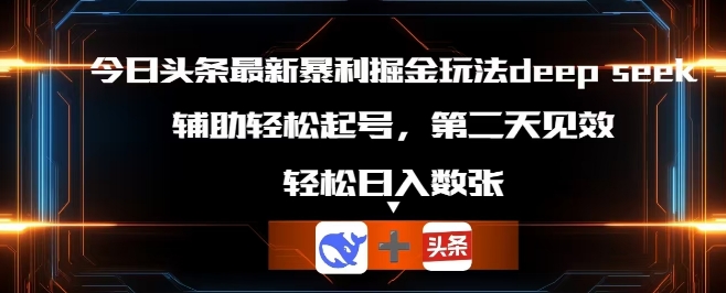 今日头条最新暴利掘金玩法deepseek，辅助轻松矩阵当天起号，第二天见收益，轻松日入数张-逐梦项目网