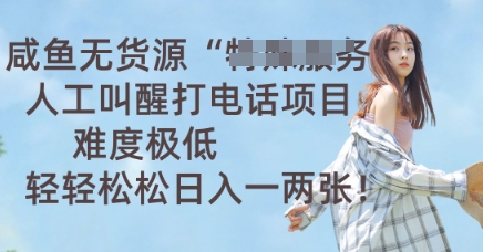 咸鱼无货源人工叫醒打电话项目，难度极低， 轻轻松松日入一两张-逐梦项目网