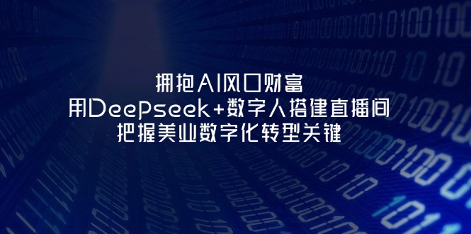 （14299期）拥抱AI风口财富：用Deepseek+数字人搭建直播间，把握美业数字化转型关键-逐梦项目网