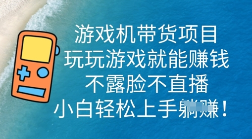 游戏机带货项目，玩玩游戏就能挣钱，不露脸不直播，小白轻松上手-逐梦项目网